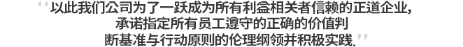 이에 우리 회사는 모든 이해관계자로부터 신뢰받는 정도기업으로 도약하기 위하여, 임직원이 지켜야 할 올바른 가치판단의 기준과 행동의 원칙이 되는 윤리강령을 제정하고 적극 실천할 것을 다짐합니다.